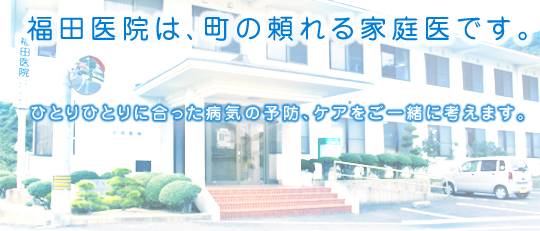 福田医院は、町の頼れる家庭医です。ひとりひとりに合った病気の予防、ケアをご一緒に考えます